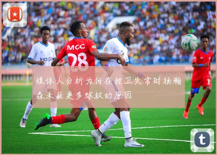 媒体人分析为何在控卫失常时杨瀚森未获更多球权的原因