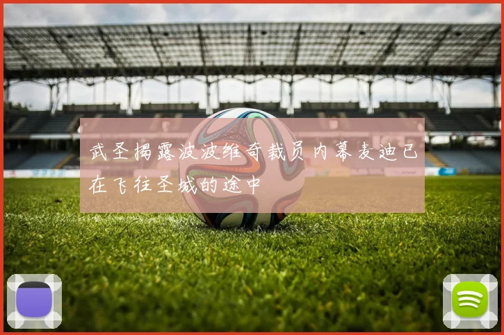 武圣揭露波波维奇裁员内幕麦迪已在飞往圣城的途中