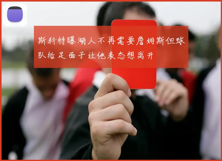 斯科特曝湖人不再需要詹姆斯但球队给足面子让他表态想离开