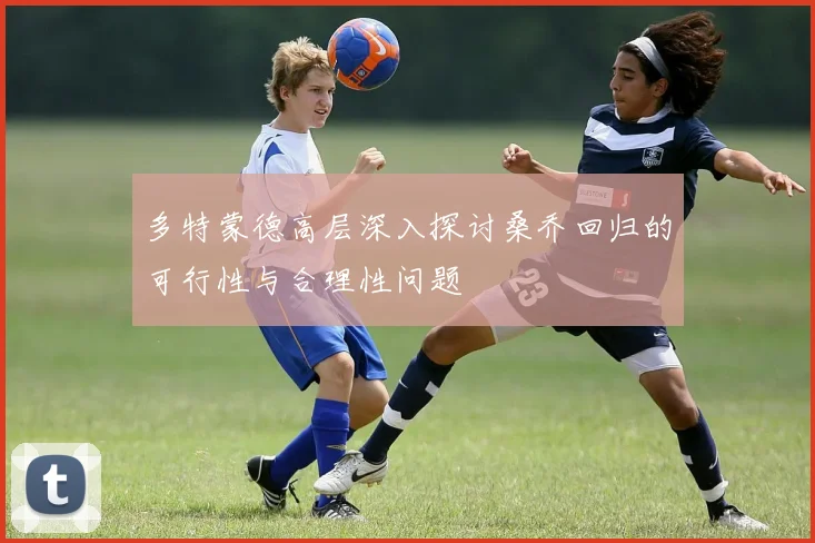 多特蒙德高层深入探讨桑乔回归的可行性与合理性问题