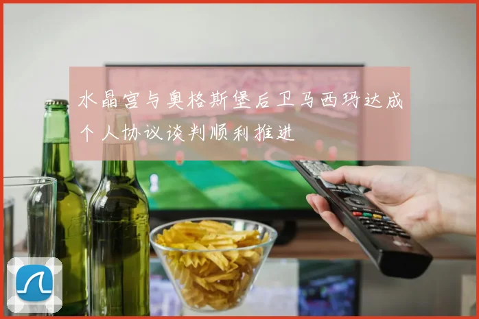 水晶宫与奥格斯堡后卫马西玛达成个人协议谈判顺利推进
