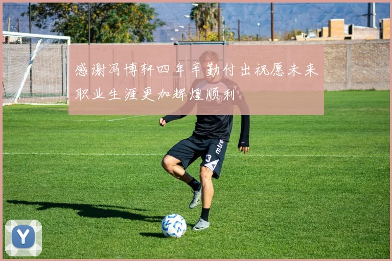 感谢冯博轩四年辛勤付出祝愿未来职业生涯更加辉煌顺利
