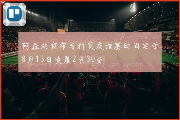 阿森纳宣布与科莫友谊赛时间定于8月13日凌晨2点30分