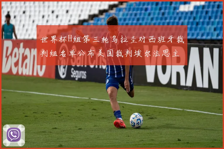 世界杯H组第三轮乌拉圭对西班牙裁判组名单公布美国裁判埃尔法思主裁判