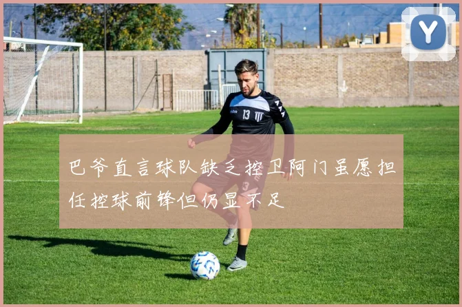 巴爷直言球队缺乏控卫阿门虽愿担任控球前锋但仍显不足